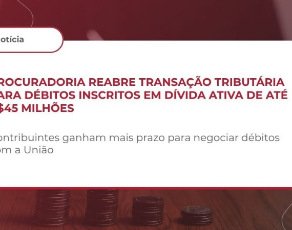 Procuradoria reabre transação tributária para débitos inscritos em dívida ativa de até R$45 milhões