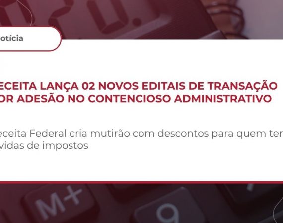 Receita lança 02 novos editais de transação por adesão no contencioso administrativo